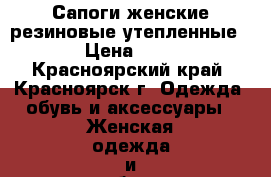 Сапоги женские резиновые(утепленные) !  › Цена ­ 1 800 - Красноярский край, Красноярск г. Одежда, обувь и аксессуары » Женская одежда и обувь   . Красноярский край